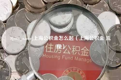 上饶上海公积金怎么起（上海公积金 流程）